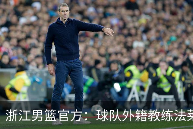 浙江男篮官方：球队外籍教练法莱卡斯将继续担任球队主帅